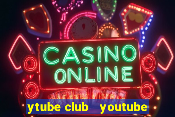 ytube club   youtube