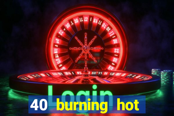 40 burning hot slot review