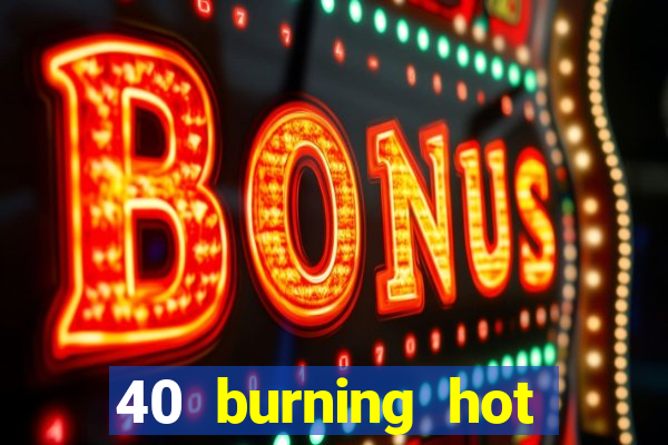 40 burning hot slot review