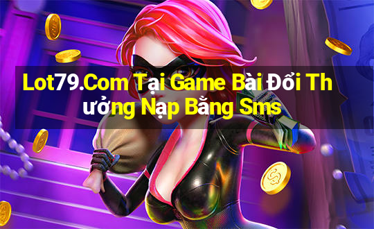 Lot79.Com Tại Game Bài Đổi Thưởng Nạp Bằng Sms