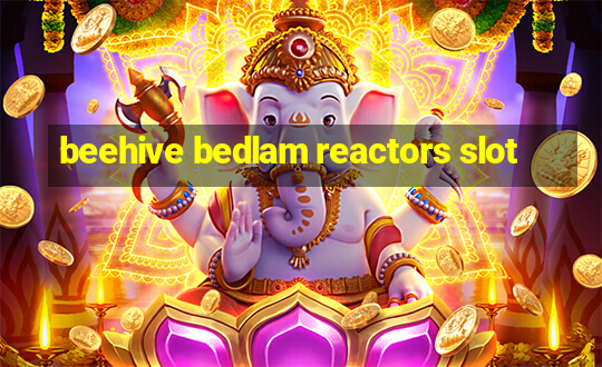 beehive bedlam reactors slot