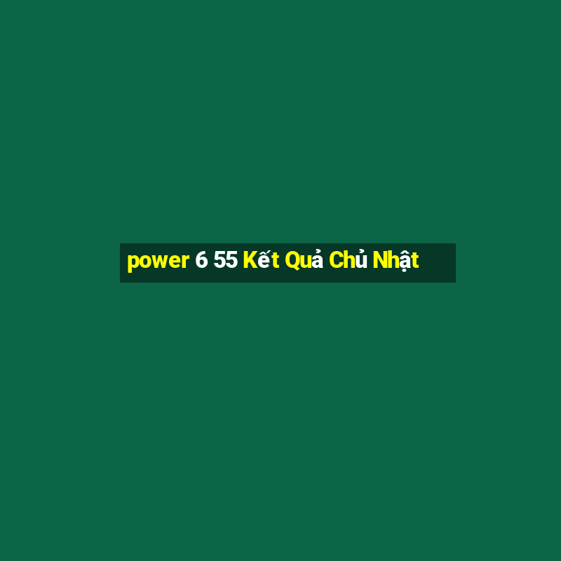 power 6 55 Kết Quả Chủ Nhật