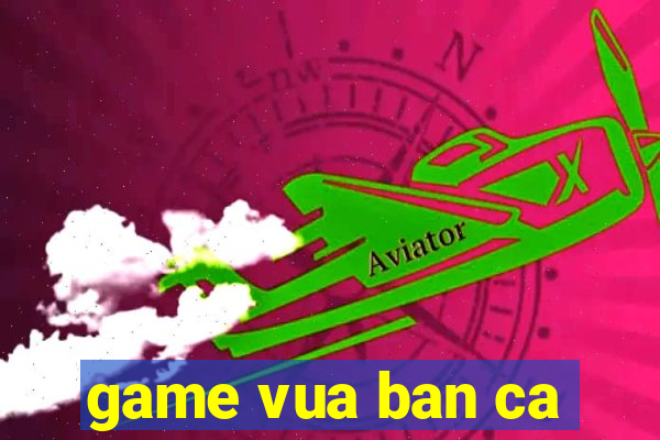 game vua ban ca