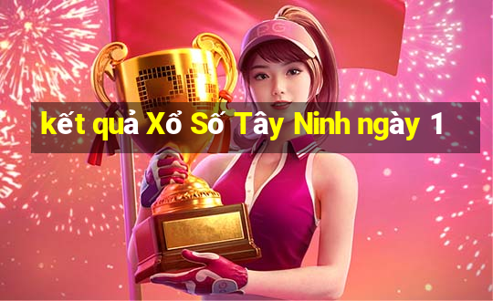 kết quả Xổ Số Tây Ninh ngày 1