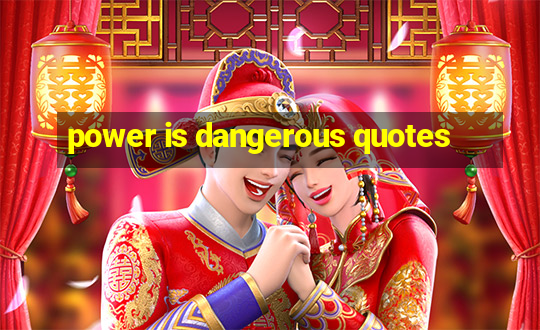 power is dangerous quotes