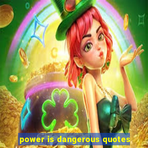 power is dangerous quotes