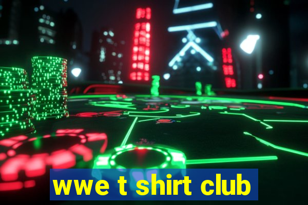 wwe t shirt club