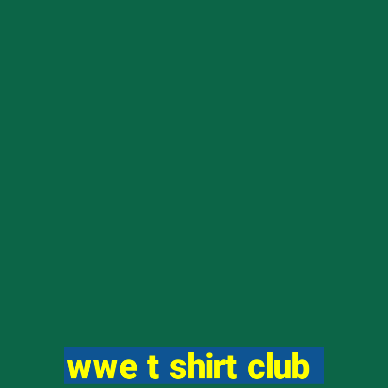 wwe t shirt club