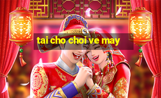 tai cho choi ve may