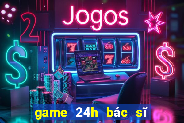 game 24h bác sĩ nha khoa