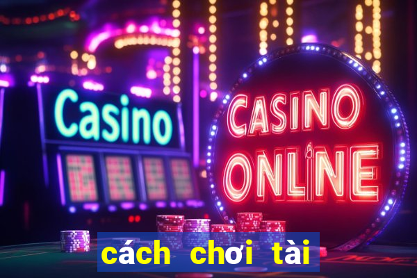 cách chơi tài xỉu hiệu quả nhất