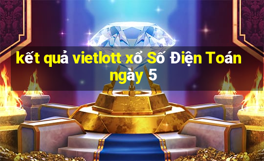 kết quả vietlott xổ Số Điện Toán ngày 5