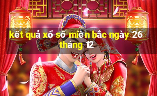 kết quả xổ số miền bắc ngày 26 tháng 12