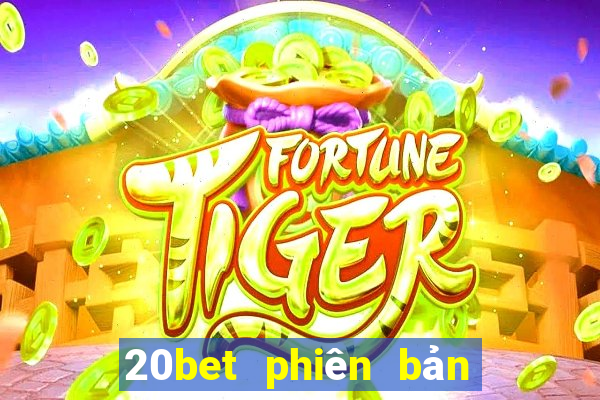 20bet phiên bản cũ nhất tải về