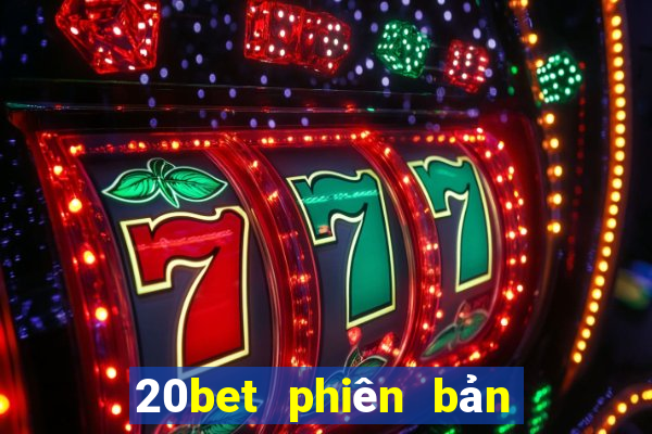 20bet phiên bản cũ nhất tải về