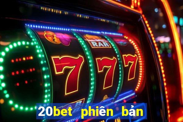 20bet phiên bản cũ nhất tải về