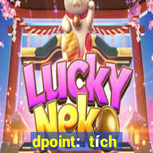 dpoint: tích điểm & đổi quà