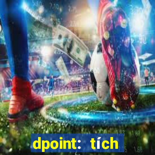 dpoint: tích điểm & đổi quà