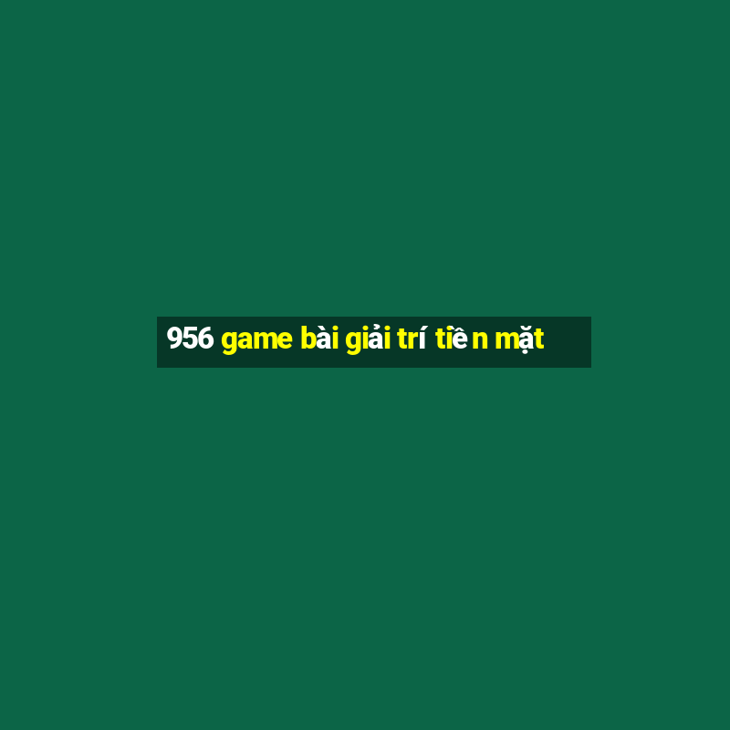 956 game bài giải trí tiền mặt