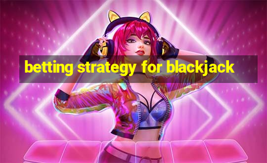 betting strategy for blackjack