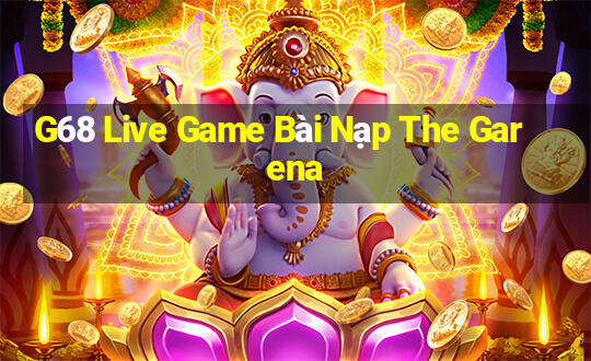 G68 Live Game Bài Nạp The Garena