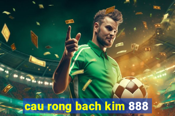 cau rong bach kim 888