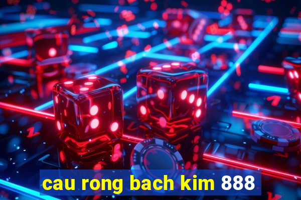 cau rong bach kim 888