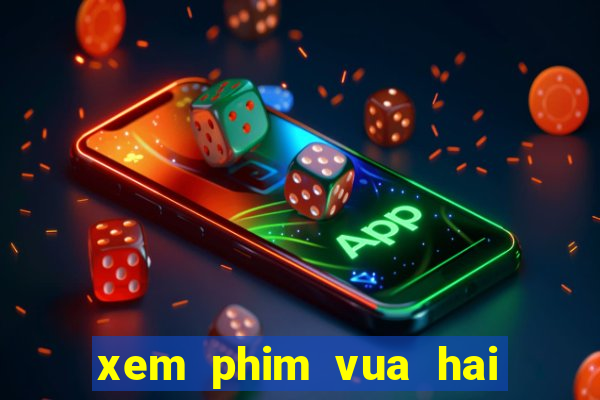 xem phim vua hai tac phim bat hu