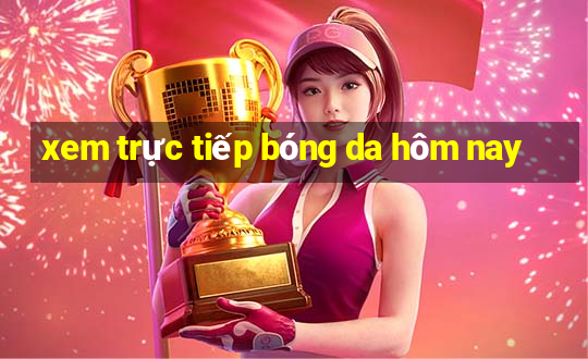 xem trực tiếp bóng da hôm nay