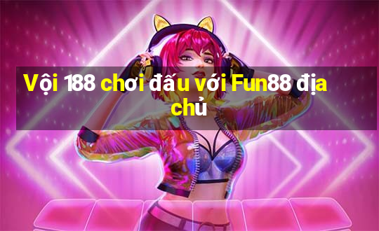 Vội 188 chơi đấu với Fun88 địa chủ