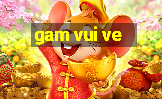 gam vui ve