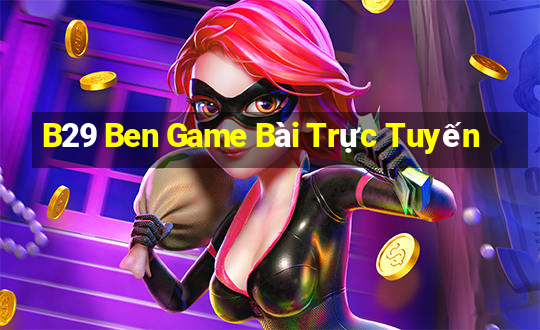 B29 Ben Game Bài Trực Tuyến