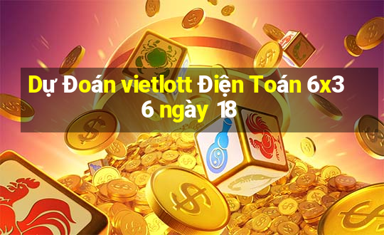 Dự Đoán vietlott Điện Toán 6x36 ngày 18