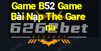 Game B52 Game Bài Nạp The Garena