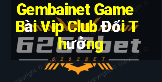 Gembainet Game Bài Vip Club Đổi Thưởng