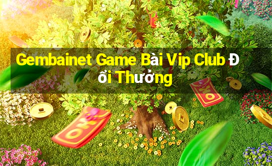 Gembainet Game Bài Vip Club Đổi Thưởng