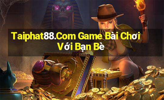 Taiphat88.Com Game Bài Chơi Với Bạn Bè