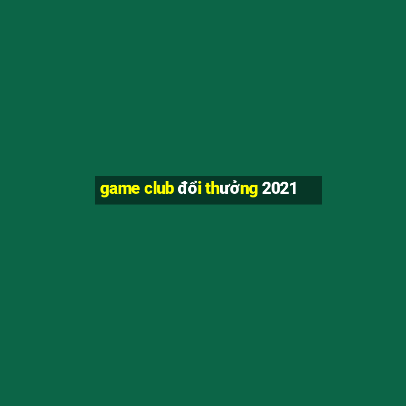 game club đổi thưởng 2021