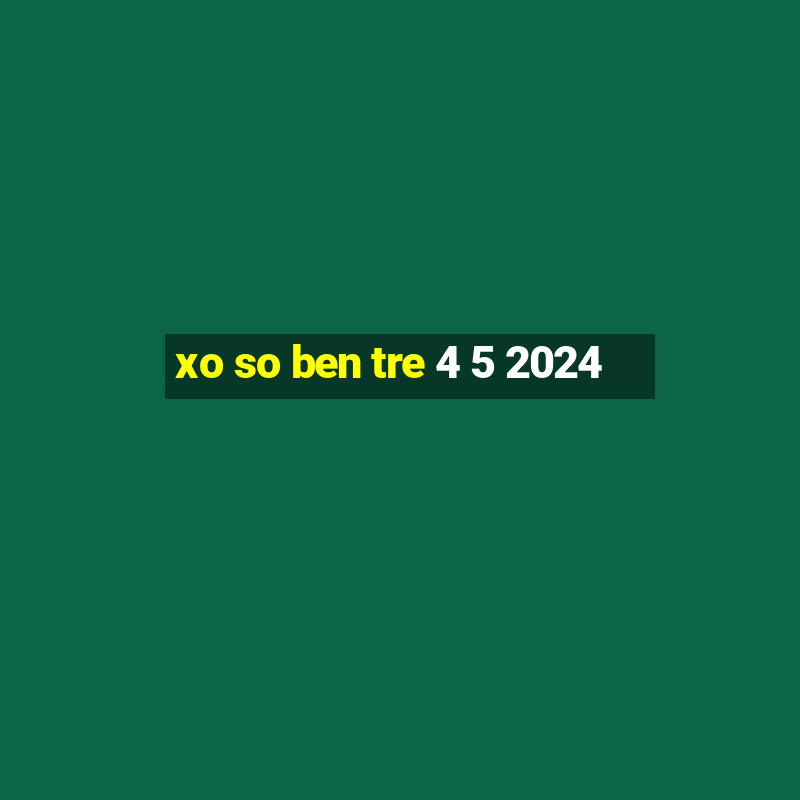 xo so ben tre 4 5 2024