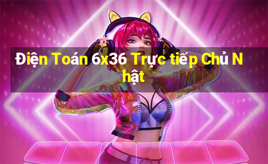 Điện Toán 6x36 Trực tiếp Chủ Nhật