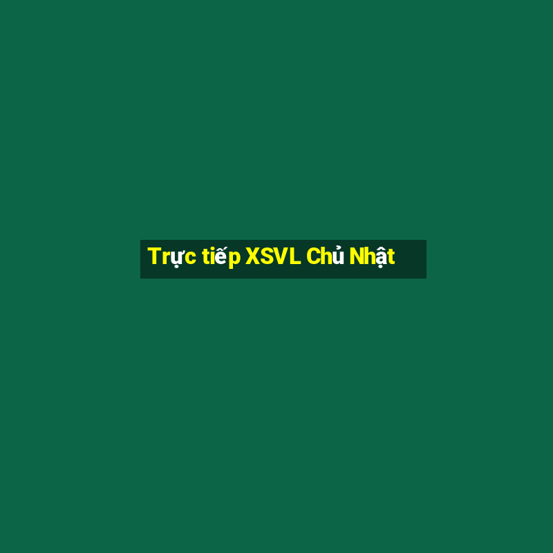 Trực tiếp XSVL Chủ Nhật