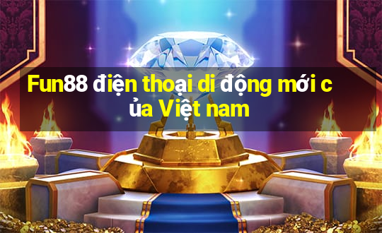 Fun88 điện thoại di động mới của Việt nam