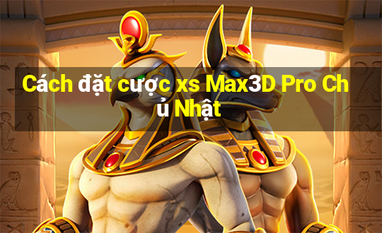 Cách đặt cược xs Max3D Pro Chủ Nhật