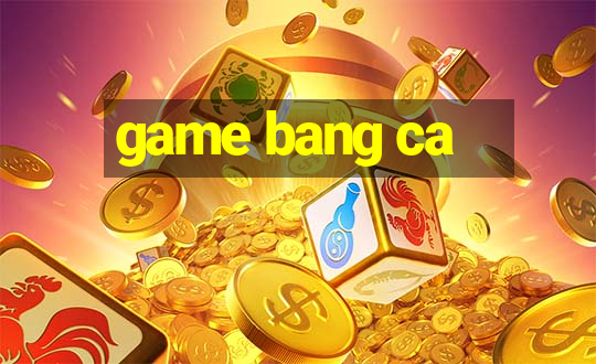 game bang ca