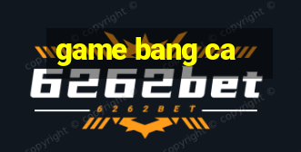 game bang ca