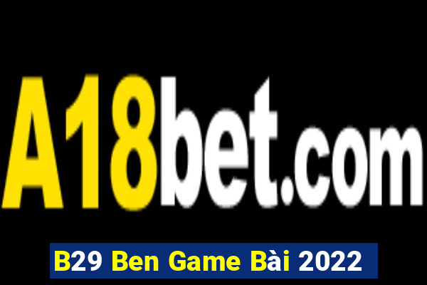 B29 Ben Game Bài 2022