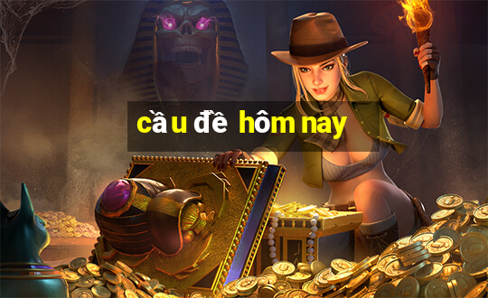 cau de hom nay