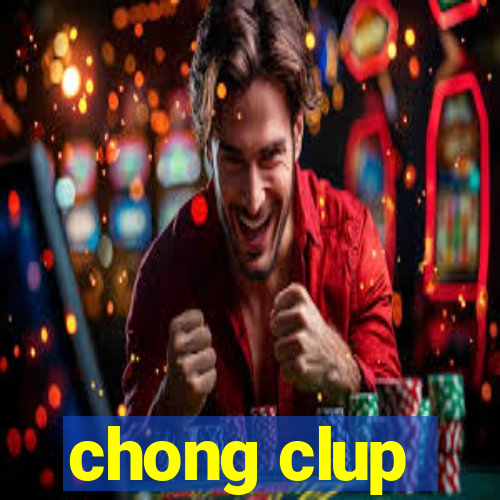 chong clup