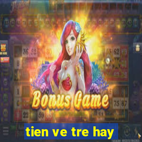 tien ve tre hay