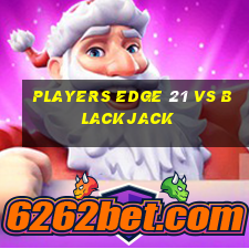 players edge 21 vs blackjack